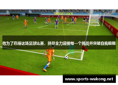 他为了赢得这场足球比赛，拼尽全力迎接每一个挑战并突破自我极限