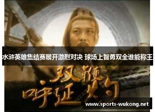 水浒英雄集结赛展开激烈对决 球场上智勇双全谁能称王